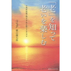 「老」を知って老いを楽しむ　小児外科医が明かす生と死のメカニズム