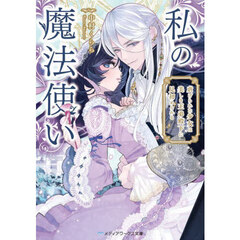 私の魔法使い　虐げられた少女は美しき王弟殿下に見初められる