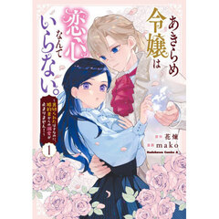 あきらめ令嬢は恋心なんていらない。　裏切られたはずなのに、婚約者からの溺愛が止まりません！　１