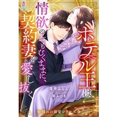ホテル王は情欲のおもむくままに、契約妻を愛し抜く【憧れの溺愛シリーズ】