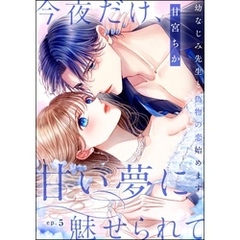 今夜だけ、甘い夢に魅せられて 幼なじみ先生と偽物の恋始めます。（分冊版）　【第5話】