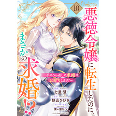 悪徳令嬢に転生したのに、まさかの求婚！？～手のひら返しの求婚はお断りします！～【単話売】 10話
