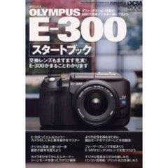 ＯＬＹＭＰＵＳ　Ｅ－３００スタートブック　交換レンズもますます充実！Ｅ－３００がまるごとわかります