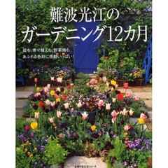 難波光江のガーデニング１２カ月　庭も、寄せ植えも、野菜畑もあふれる色彩に感動いっぱい！