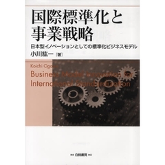 国際標準化と事業戦略　日本型イノベーションとしての標準化ビジネスモデル