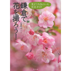 鎌倉で花を撮ろう!―見どころ26コース完全ガイド