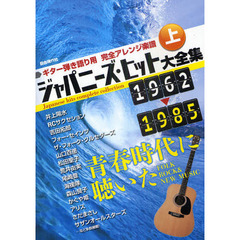 ジャパニーズ・ヒット大全集　ギター弾き語り用完全アレンジ楽譜　上　青春時代に聴いた　１９６２－１９８５