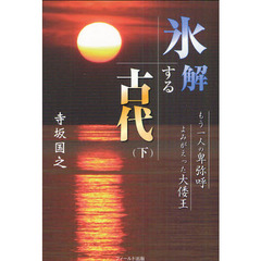 氷解する古代　もう一人の卑弥呼よみがえった大倭王　下
