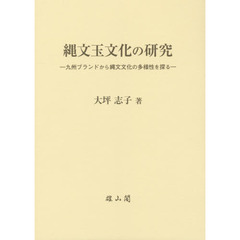 縄文玉文化の研究　九州ブランドから縄文文化の多様性を探る