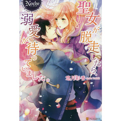 聖女が脱走したら、溺愛が待っていました。