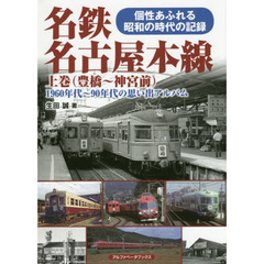 名鉄名古屋本線　１９６０年代～９０年代の思い出アルバム　上巻　個性あふれる昭和の時代の記録　豊橋～神宮前