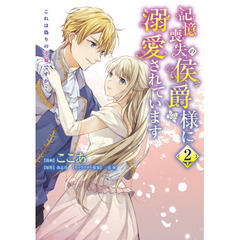 記憶喪失の侯爵様に溺愛されています　これは偽りの幸福ですか？　２