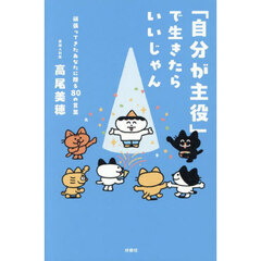 「自分が主役」で生きたらいいじゃん　頑張ってきたあなたに贈る８０の言葉