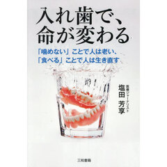 入れ歯で、命が変わる　「噛めない」ことで人は老い、「食べる」ことで人は生き直す
