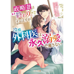 政略妻はもう終わりにするはずが、冷酷外科医は永久溺愛で離さない