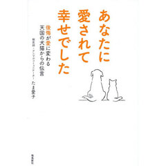 あなたに愛されて幸せでした　後悔が愛に変わる天国の犬猫からの伝言