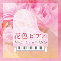 花色ピアノ　J－POP　Cafe　PIANO　＜ドラマ・映画・J－POPヒッツ・メロディー＞