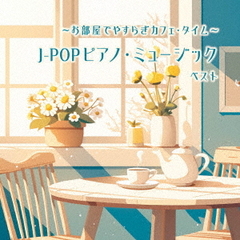 ～お部屋でやすらぎカフェ・タイム～J－POPピアノ・ミュージック　ベスト