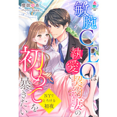 敏腕CEOは執愛で契約妻の初めてを暴きたい