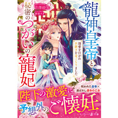 龍神皇帝と秘密のつがいの寵妃～深愛を注がれ世継ぎを身ごもりました～