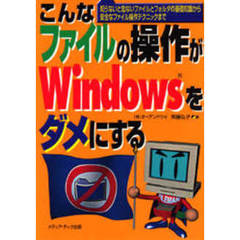 こんなファイルの操作がＷｉｎｄｏｗｓをダメにする　知らないと危ないファイルとフォルダの基礎知識から安全なファイル操作テクニックまで