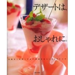 デザートは、おしゃれに。　失敗なく手早くできて、夢見るおいしさ４５レシピ