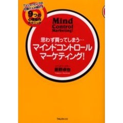 マインドコントロールマーケティング！　思わず買ってしまう…　ＴＶショッピングの仕掛け人が明かす９つの心理操作テクニック