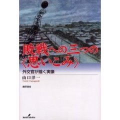 敗戦への三つの〈思いこみ〉　外交官が描く実像