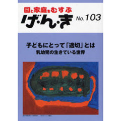 げ・ん・き　園と家庭をむすぶ　Ｎｏ．１０３　子どもにとって「適切」とは　乳幼児の生きている世界