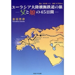 ユーラシア大陸横断鉄道の旅　父と娘の４５日間　富山・伏木港→パリ　全長１４，７００ｋｍ