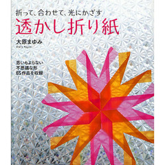 折って、合わせて、光にかざす透かし折り紙　思いもよらない不思議な形６５作品を収録