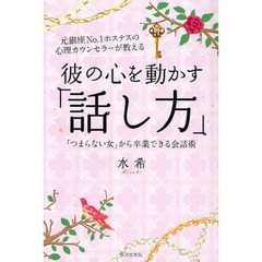 彼の心を動かす「話し方」　元銀座Ｎｏ．１ホステスの心理カウンセラーが教える　「つまらない女」から卒業できる会話術