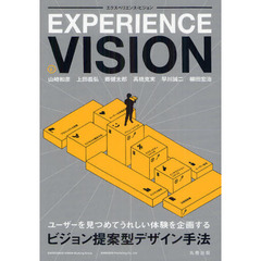 エクスペリエンス・ビジョン　ユーザーを見つめてうれしい体験を企画するビジョン提案型デザイン手法