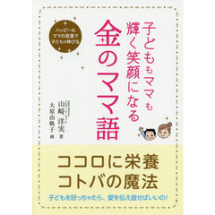 子どももママも輝く笑顔になる金のママ語　ハッピーなママの言葉で子どもは伸びる　ココロに栄養、コトバの魔法