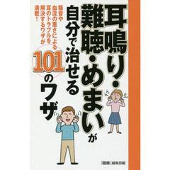 耳鳴り・難聴・めまいが自分で治せる１０１のワザ　騒音や血流の悪さによる耳のトラブルを解決するワザが満載！