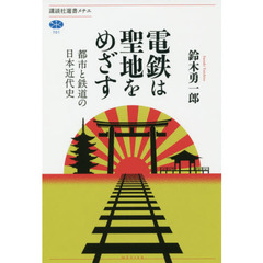 電鉄は聖地をめざす　都市と鉄道の日本近代史