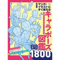 マンガ・イラストにすぐ使えるキャラポーズ図鑑　自然なしぐさからアクションポーズまで　あらゆるポーズ１８００