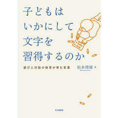 子どもはいかにして文字を習得するのか　遊びと対話の保育が育む言葉