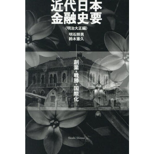 近代日本金融史要（明治大正編）――創業・戦勝・国際化／明石照男、鈴木憲久 近代日本金融史要 明治大正編 創業・戦勝・国際化/明石照男