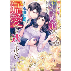 悪女な私とは婚約破棄してください。なのに、冷徹社長の猛愛からは逃げられない