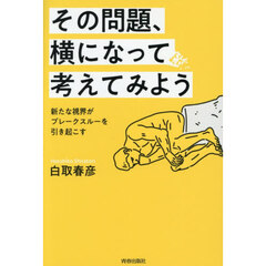 その問題、横になって考えてみよう　新たな視界がブレークスルーを引き起こす