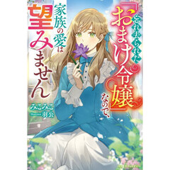 忘れ去られた「おまけ令嬢」なので、家族の愛は望みません