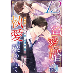 １２歳差の蜜愛婚約　偽り妻のはずが年上外交官の執愛に染められて