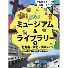校外学習で活用しよう！４７都道府県ミュージアム＆ライブラリー　１　北海道・東北・関東の美術館・博物館・図書館