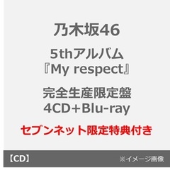 乃木坂46／5thアルバム『My respect』（完全生産限定盤／4CD+Blu-ray）（セブンネット限定特典：生写真×15）
