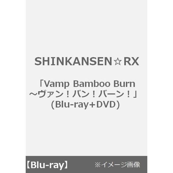 SHINKANSEN☆RX「Vamp Bamboo Burn～ヴァン！バン！バーン！」(Blu-ray+DVD)（Ｂｌｕ－ｒａｙ Ｄｉｓｃ）（Ｂｌｕ－ｒａｙ）