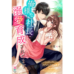 俺様な社長に溺愛育成されてます～ラグジュアリー男子シリーズ～