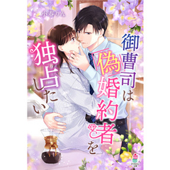 御曹司は偽婚約者を独占したい