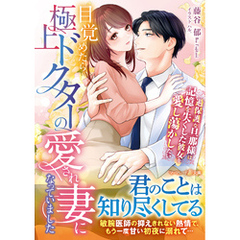 目覚めたら、極上ドクターの愛され妻になっていました～過保護な旦那様は記憶を失くした彼女を愛し蕩かしたい～