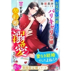 お見合い回避したいバリキャリ令嬢は、甘すぎる契約婚で溺愛される～愛なき結婚でしたよね！？～【愛され期間限定婚シリーズ】